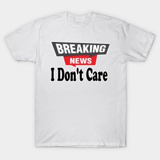 Breaking News, I Don't Care, Funny Sarcasm Humor Sarcastic Joke Saying T Shirt for Men Women T-Shirt